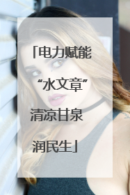 电力赋能“水文章” 清凉甘泉润民生