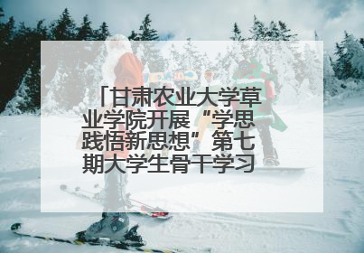 甘肃农业大学草业学院开展“学思践悟新思想”第七期大学生骨干学习班主题实践活动