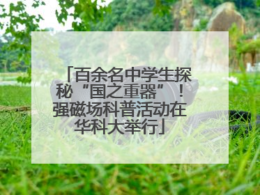 百余名中学生探秘“国之重器”！强磁场科普活动在华科大举行