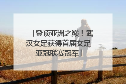 登顶亚洲之巅！武汉女足获得首届女足亚冠联赛冠军