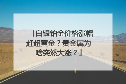 白银铂金价格涨幅赶超黄金？贵金属为啥突然大涨？
