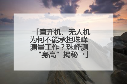 直升机、无人机为何不能承担珠峰测量工作？珠峰测“身高”揭秘→