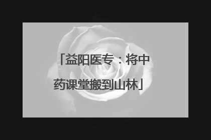 益阳医专：将中药课堂搬到山林
