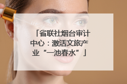 省联社烟台审计中心：激活文旅产业“一池春水”