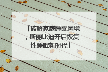 破解家庭睡眠困境，斯丽比迪开启恢复性睡眠新时代