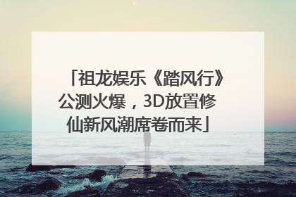 祖龙娱乐《踏风行》公测火爆，3D放置修仙新风潮席卷而来