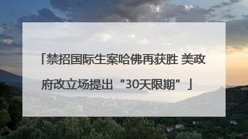 禁招国际生案哈佛再获胜 美政府改立场提出“30天限期”