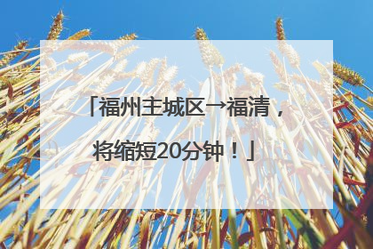 福州主城区→福清，将缩短20分钟！