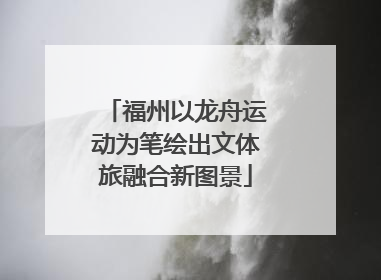 福州以龙舟运动为笔绘出文体旅融合新图景