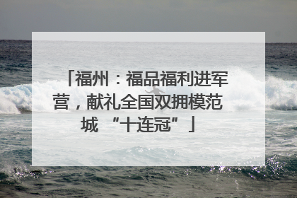 福州：福品福利进军营，献礼全国双拥模范城 “十连冠”