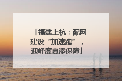 福建上杭：配网建设“加速跑”，迎峰度夏添保障