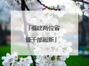 福建两位省管干部履新