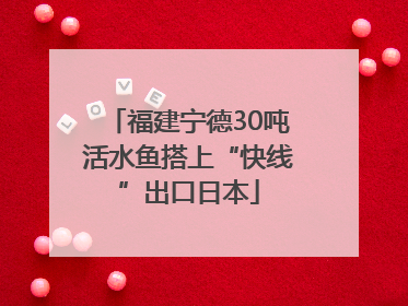 福建宁德30吨活水鱼搭上“快线”出口日本