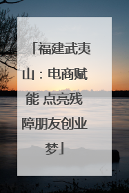 福建武夷山：电商赋能 点亮残障朋友创业梦