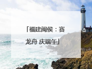 福建闽侯：赛龙舟 庆端午