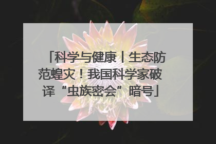 科学与健康丨生态防范蝗灾！我国科学家破译“虫族密会”暗号