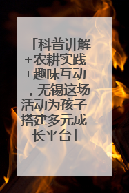科普讲解+农耕实践+趣味互动，无锡这场活动为孩子搭建多元成长平台