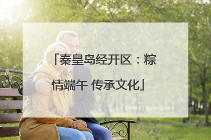 秦皇岛经开区：粽情端午 传承文化