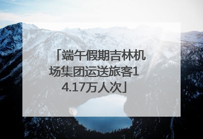 端午假期吉林机场集团运送旅客14.17万人次