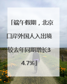 端午假期，北京口岸外国人入出境较去年同期增长34.7%