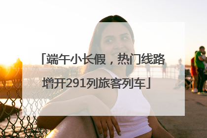 端午小长假，热门线路增开291列旅客列车