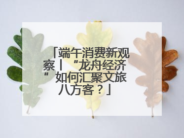 端午消费新观察丨“龙舟经济”如何汇聚文旅八方客？
