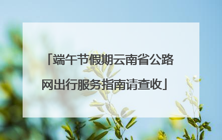 端午节假期云南省公路网出行服务指南请查收