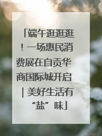 端午逛逛逛！一场惠民消费展在自贡华商国际城开启｜美好生活有“盐”味
