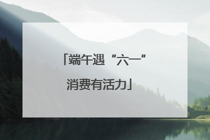 端午遇“六一” 消费有活力