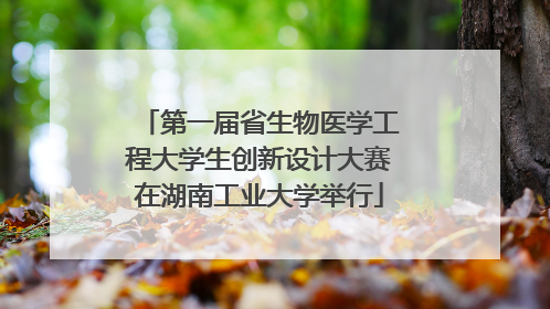 第一届省生物医学工程大学生创新设计大赛在湖南工业大学举行