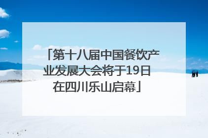 第十八届中国餐饮产业发展大会将于19日在四川乐山启幕