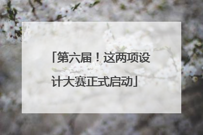 第六届！这两项设计大赛正式启动