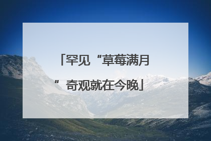 罕见“草莓满月”奇观就在今晚