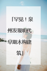 罕见！泉州发现明代早期木构建筑