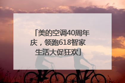 美的空调40周年庆，领跑618智家生活大促狂欢