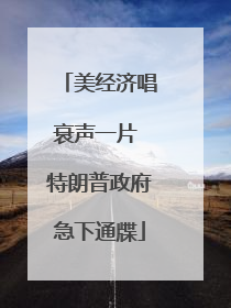 美经济唱衰声一片 特朗普政府急下通牒