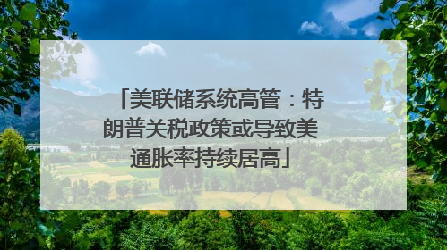 美联储系统高管：特朗普关税政策或导致美通胀率持续居高