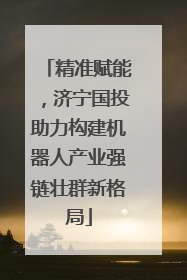 精准赋能，济宁国投助力构建机器人产业强链壮群新格局