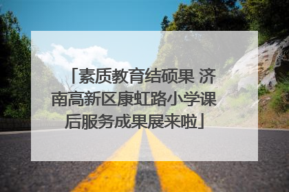 素质教育结硕果 济南高新区康虹路小学课后服务成果展来啦