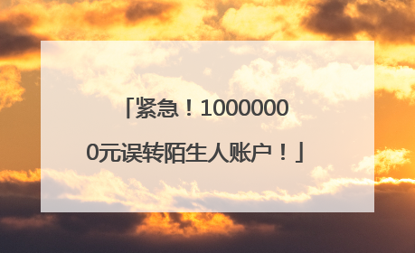 紧急！10000000元误转陌生人账户！