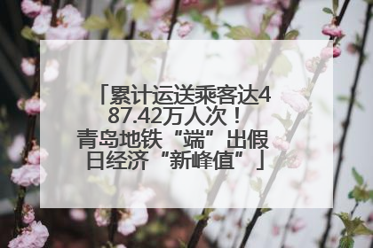 累计运送乘客达487.42万人次！青岛地铁“端”出假日经济“新峰值”