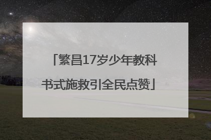 繁昌17岁少年教科书式施救引全民点赞