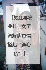 绥江县农业村：女子调解队真情搭起“连心桥”