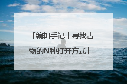编辑手记丨寻找古物的N种打开方式