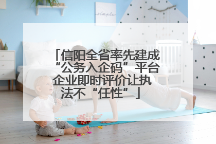 信阳全省率先建成“公务入企码”平台 企业即时评价让执法不“任性”