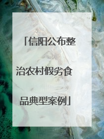 信阳公布整治农村假劣食品典型案例