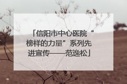 信阳市中心医院“榜样的力量”系列先进宣传——范逸松