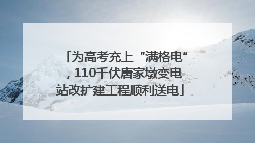 为高考充上“满格电”，110千伏唐家墩变电站改扩建工程顺利送电