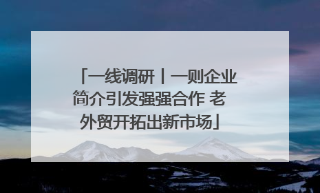 一线调研丨一则企业简介引发强强合作 老外贸开拓出新市场