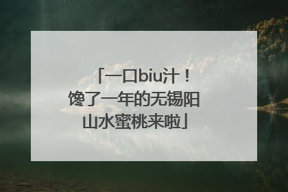 一口biu汁！馋了一年的无锡阳山水蜜桃来啦